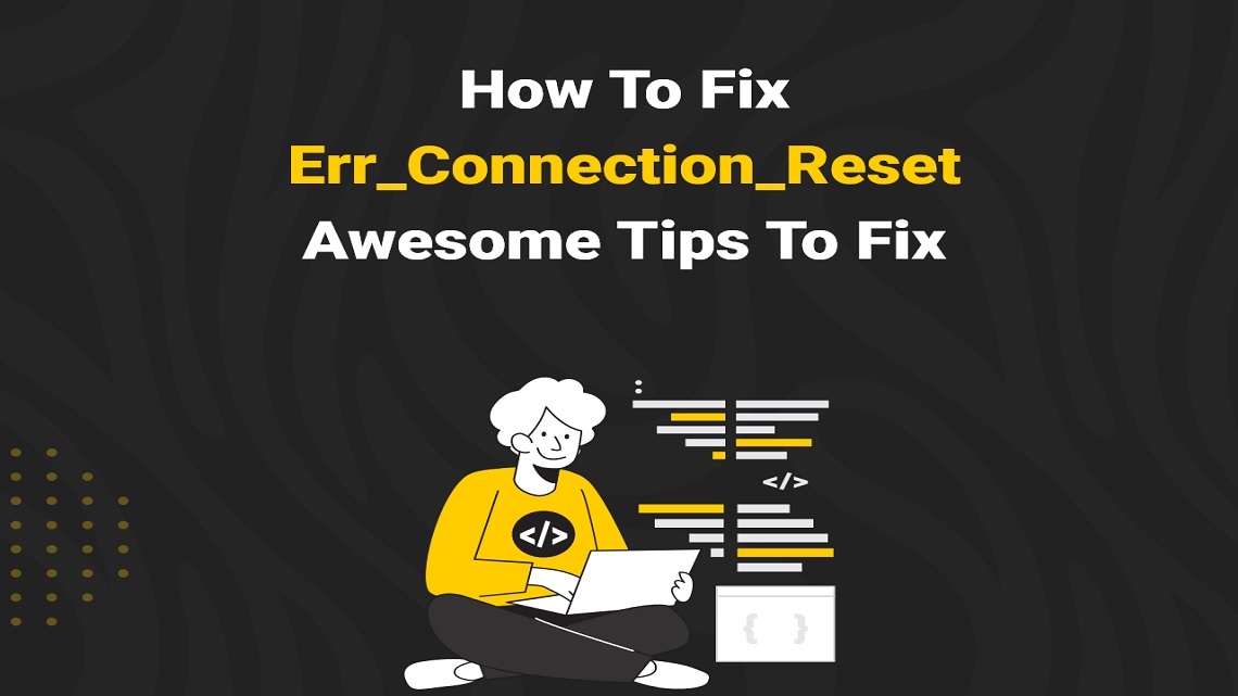 Methods to Quickly Fix the ERR_CONNECTION_RESET Error